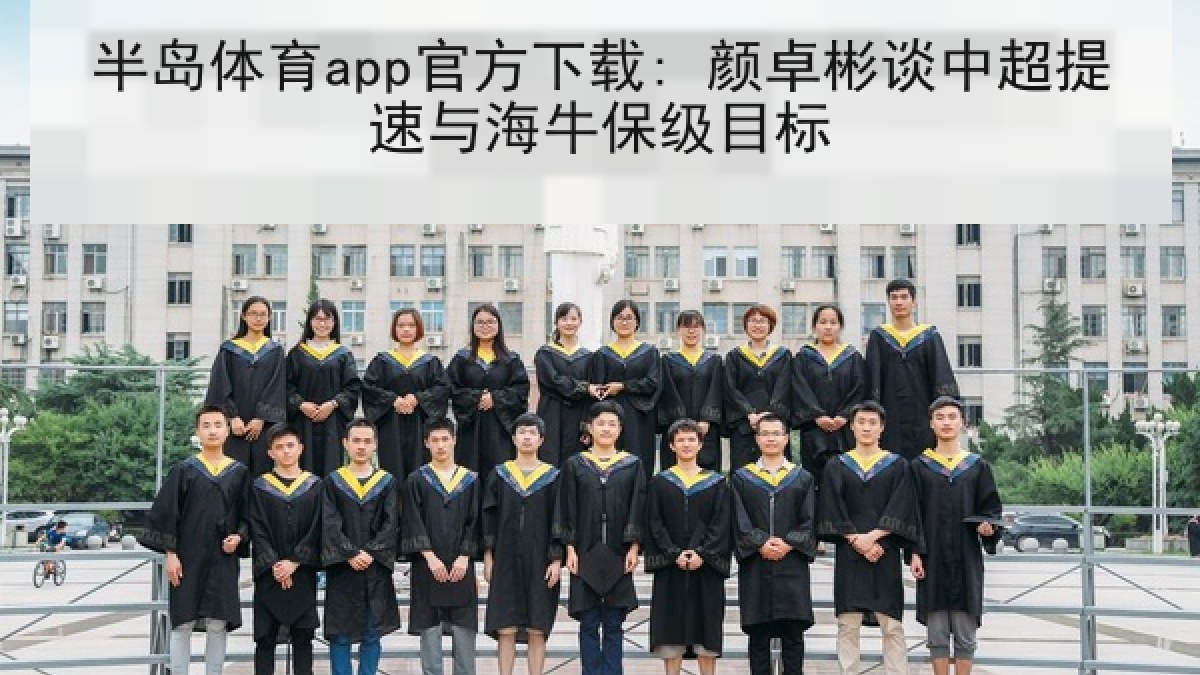 半岛体育app官方下载: 颜卓彬谈中超提速与海牛保级目标 半岛体育app官方下载: 颜卓彬谈中超提速与海牛保级目标