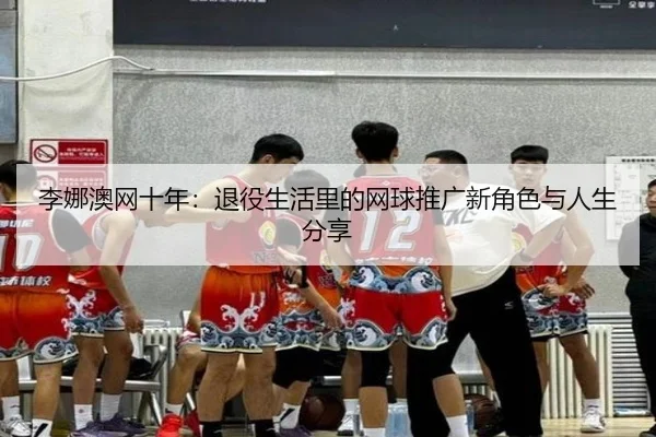 li-na-ao-wang-shi-nian-tui-yi-sheng-huo-li-de-wang-qiu-tui-guang-xin-jue-se-yu-ren-sheng-fen-xiang-3-229.jpg