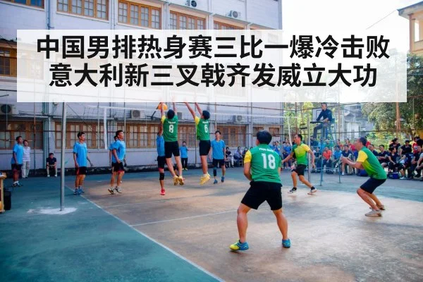 中国男排热身赛三比一爆冷击败意大利新三叉戟齐发威立大功
