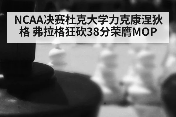NCAA决赛杜克大学力克康涅狄格 弗拉格狂砍38分荣膺MOP