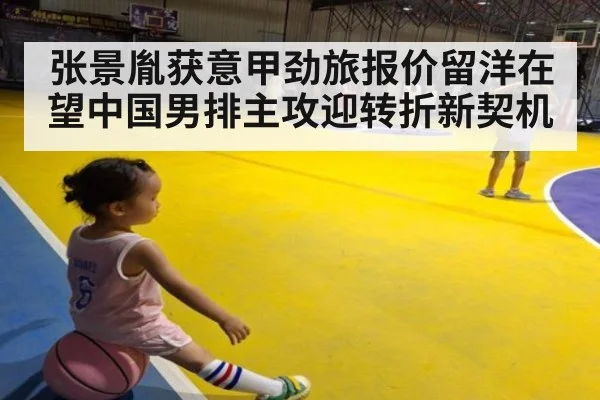 张景胤获意甲劲旅报价留洋在望中国男排主攻迎转折新契机
