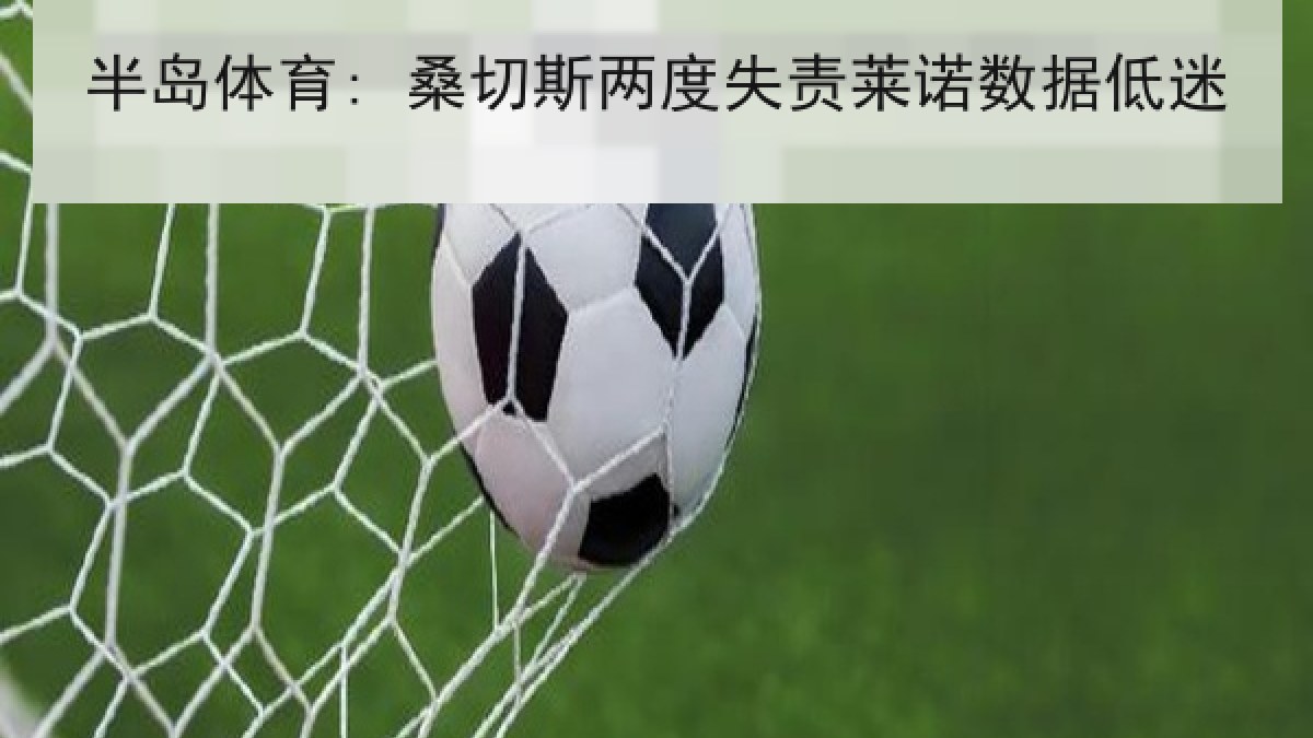 半岛体育: 桑切斯两度失责莱诺数据低迷