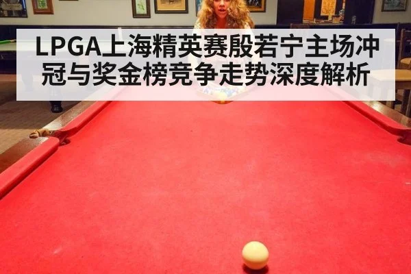 LPGA上海精英赛殷若宁主场冲冠与奖金榜竞争走势深度解析
