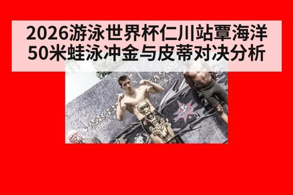 2026游泳世界杯仁川站覃海洋50米蛙泳冲金与皮蒂对决分析
